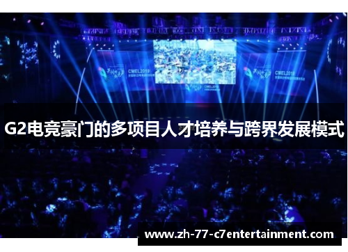G2电竞豪门的多项目人才培养与跨界发展模式