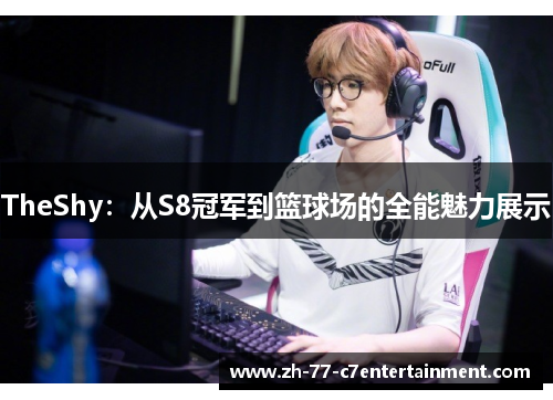 TheShy：从S8冠军到篮球场的全能魅力展示