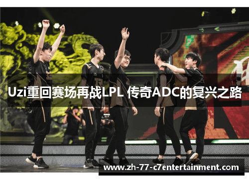 Uzi重回赛场再战LPL 传奇ADC的复兴之路