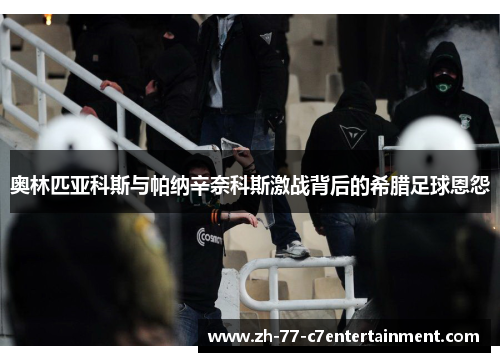 奥林匹亚科斯与帕纳辛奈科斯激战背后的希腊足球恩怨